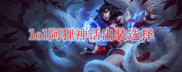 lol阿狸神话出装选择