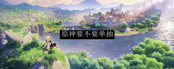 原神要不要单抽
