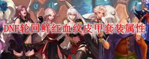 DNF轮回鲜红血纹皮甲套装属性