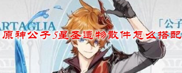 原神公子5星圣遗物散件怎么搭配