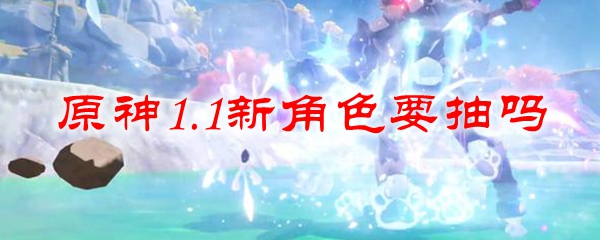 原神1.1新角色要抽吗