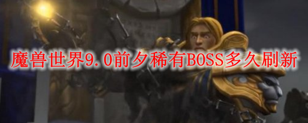 魔兽世界9.0前夕稀有BOSS多久刷新