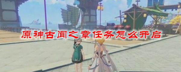 原神古闻之章任务怎么开启