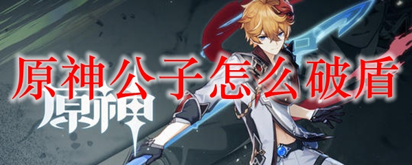 原神公子怎么破盾