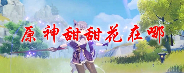 原神甜甜花在哪