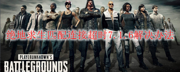 绝地求生连接超时7.1.6解决办法