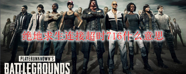 绝地求生连接超时716什么意思