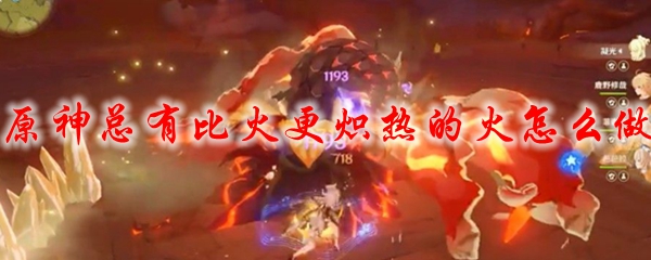 原神总有比火更炽热的火怎么做