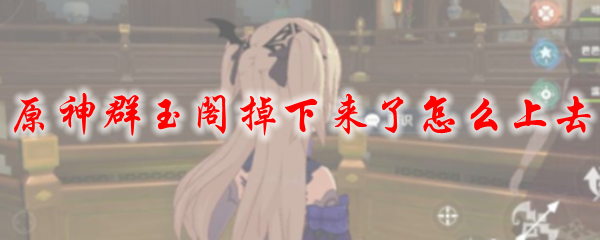 原神群玉阁掉下来了怎么上去