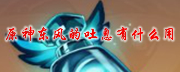 原神东风的吐息有什么用