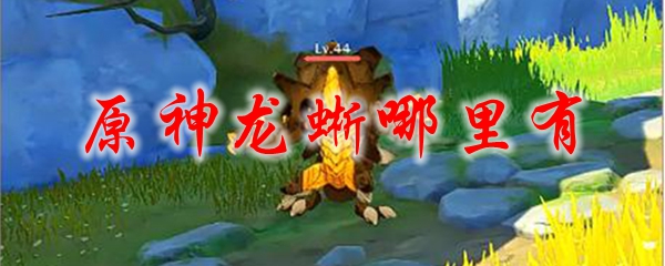 原神龙蜥哪里有