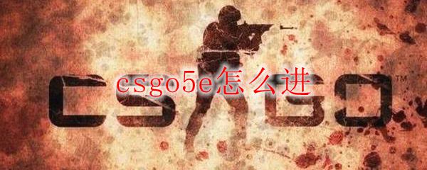 csgo5e怎么进