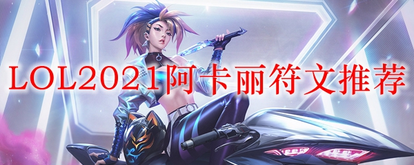 LOL2021阿卡丽符文推荐