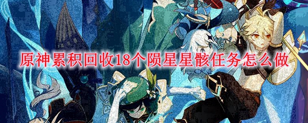 原神累积回收18个陨星星骸任务怎么做