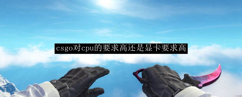 csgo对cpu的要求高还是显卡要求高