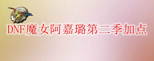 DNF魔女阿嘉璐第二季加点