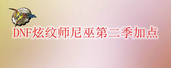 DNF炫纹师尼巫第二季加点