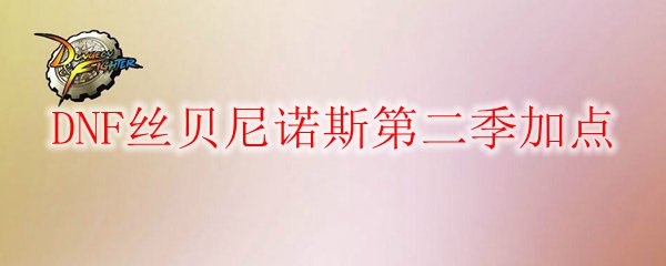 DNF丝贝尼诺斯第二季加点