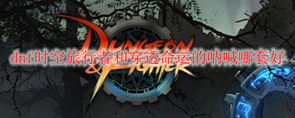 dnf时空旅行者和穿透命运的呐喊哪套好