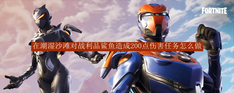 在潮湿沙滩对战利品鲨鱼造成200点伤害任务怎么做