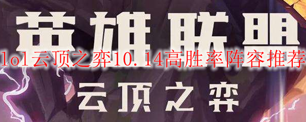lol云顶之弈10.14高胜率阵容推荐