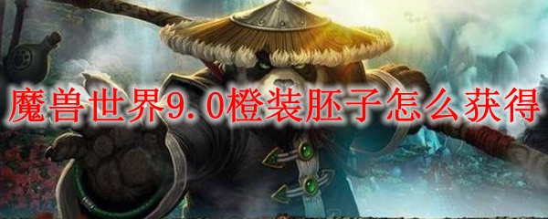 魔兽世界9.0橙装胚子怎么获得