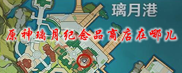 原神璃月纪念品商店在哪儿