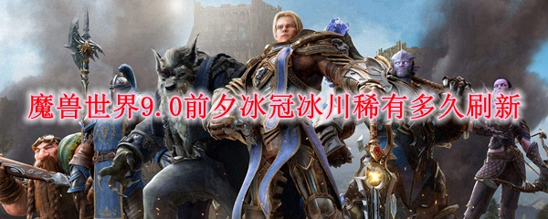 魔兽世界9.0前夕冰冠冰川稀有多久刷新