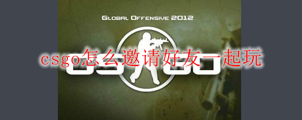 csgo怎么邀请好友一起玩儿