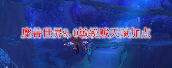魔兽世界9.0敏锐贼天赋加点