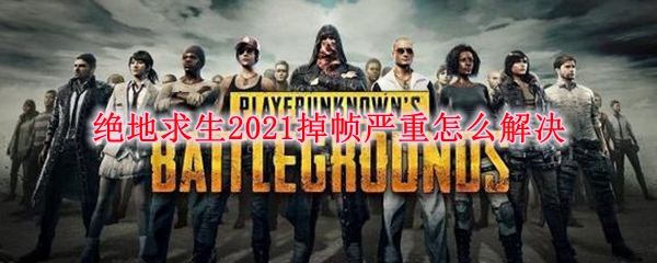 绝地求生2021掉帧严重怎么解决