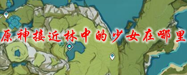 原神接近林中的少女在哪里