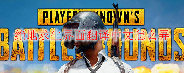 绝地求生界面翻译中文怎么弄