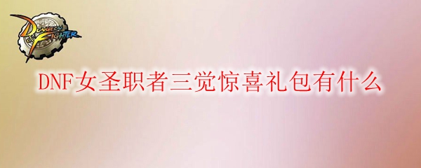 DNF女圣职者三觉惊喜礼包有什么