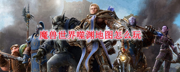 魔兽世界噬渊地图怎么玩