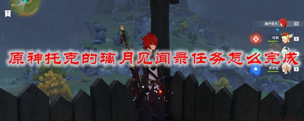 原神托克的璃月见闻录任务怎么完成