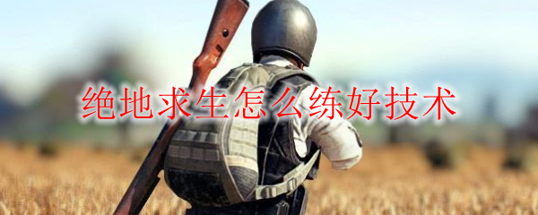绝地求生怎么练好技术做主播