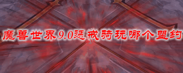 魔兽世界9.0惩戒骑玩哪个盟约