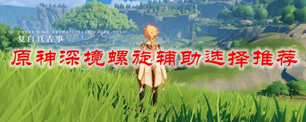 原神深境螺旋辅助选择推荐