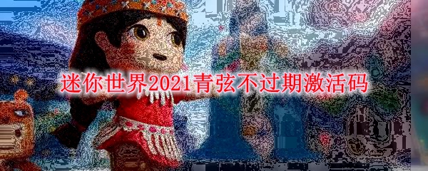 迷你世界2021青弦不过期激活码