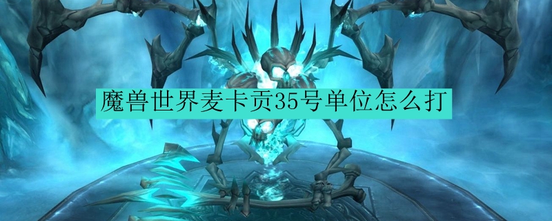 魔兽世界麦卡贡35号单位怎么打