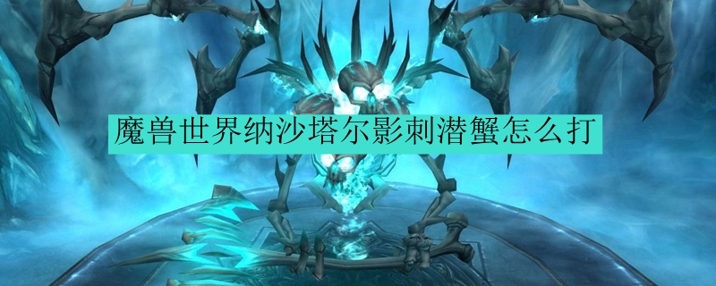 魔兽世界纳沙塔尔影刺潜蟹怎么打
