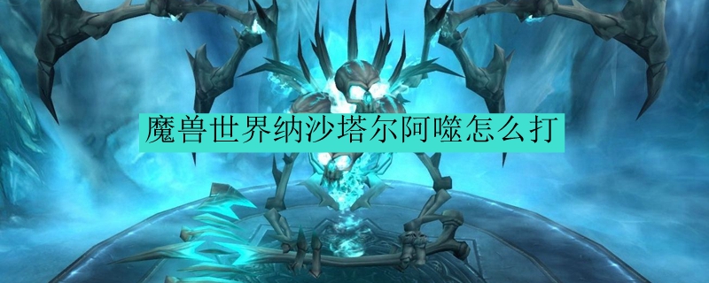魔兽世界纳沙塔尔阿噬怎么打