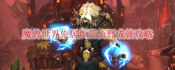 魔兽世界旅居炽蓝仙野成就攻略