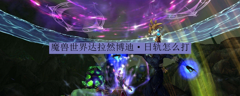 魔兽世界达拉然博迪日轨怎么打
