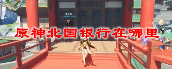 原神北国银行在哪里