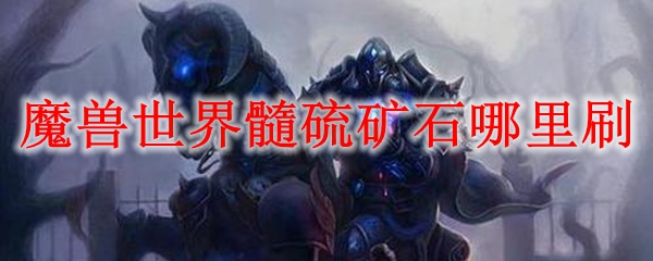 魔兽世界髓硫矿石哪里刷