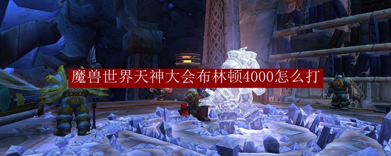 魔兽世界天神大会布林顿4000怎么打