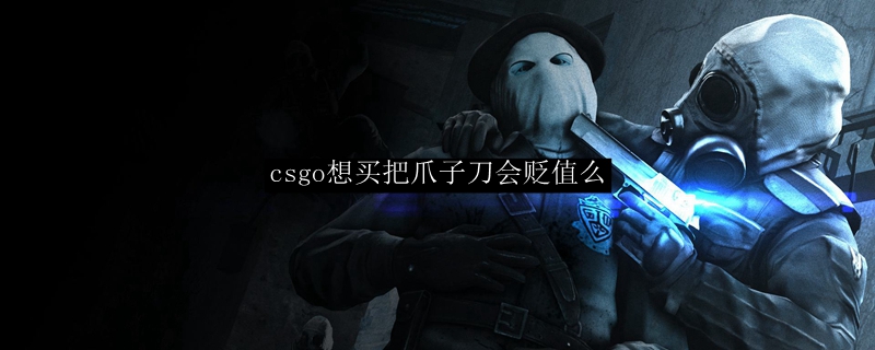 csgo想买把爪子刀会贬值么