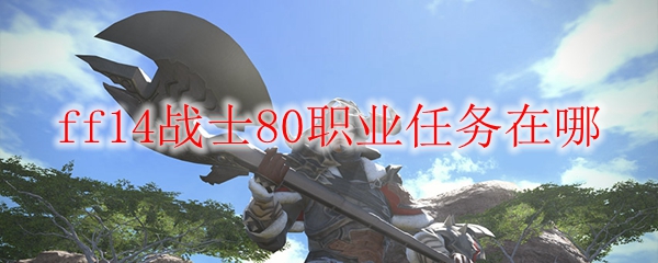 ff14战士80职业任务在哪